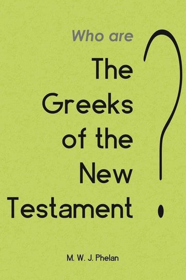 The 'Greeks' of the New Testament or Paul's Ministry to Israel Phelan M W J