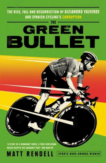 The Green Bullet: The rise, fall and resurrection of Alejandro Valverde and Spanish cycling's corruption Rendell Matt