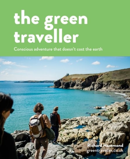 The Green Traveller: Conscious adventure that doesnt cost the earth Hammond Richard