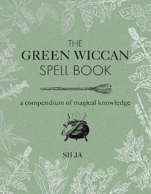 The Green Wiccan Spell Book: A Compendium of Magical Knowledge Silja