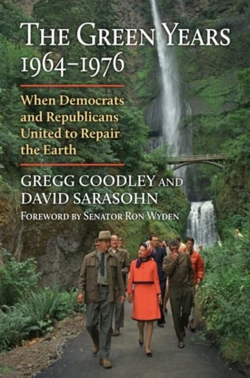 The Green Years, 1964-1976: When Democrats and Republicans United to Repair the Earth Gregg Coodley, David Sarasohn