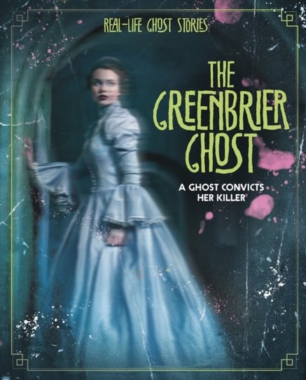 The Greenbrier Ghost. A Ghost Convicts Her Killer Megan Atwood