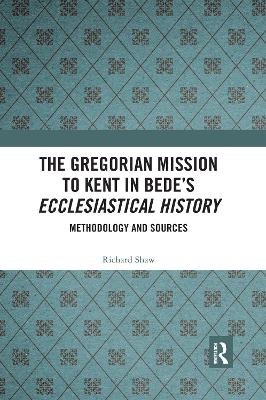 The Gregorian Mission to Kent in Bede's Ecclesiastical History: Methodology and Sources Richard Shaw