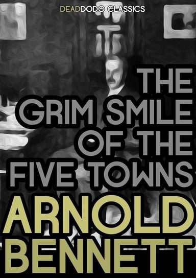 The Grim Smile of the Five Towns Arnold Bennett
