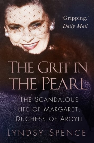 The Grit in the Pearl: The Scandalous Life of Margaret, Duchess of Argyll Lyndsy Spence