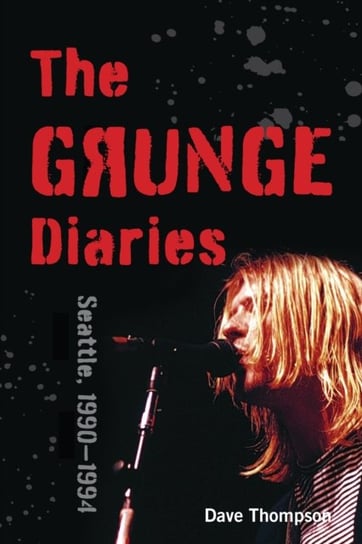 The Grunge Diaries: Seattle, 1990-1994 Thompson Dave