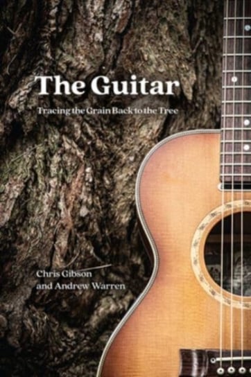 The Guitar: Tracing the Grain Back to the Tree Gibson Chris, Warren Andrew