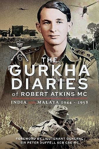 The Gurkha Diaries of Robert Atkins MC. India and Malaya 1944-1958 Atkins Mc