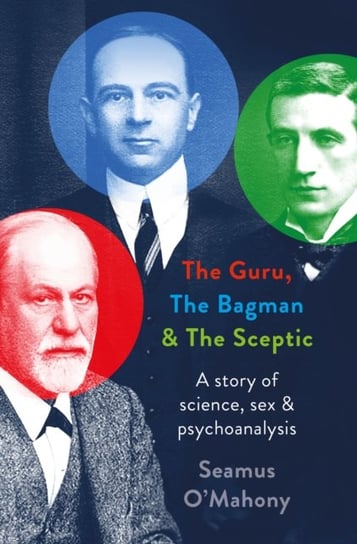 The Guru, the Bagman and the Sceptic: A story of science, sex and psychoanalysis Seamus O'Mahony