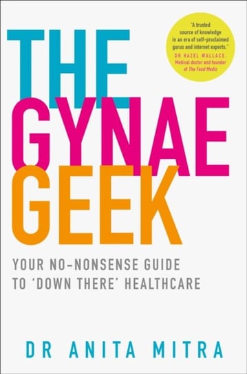 The Gynae Geek: Your No-Nonsense Guide to Down There Healthcare Mitra Dr Anita