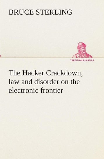 The Hacker Crackdown, law and disorder on the electronic frontier Sterling Bruce