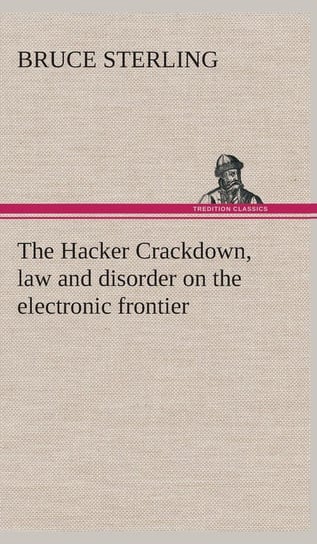 The Hacker Crackdown, law and disorder on the electronic frontier Sterling Bruce