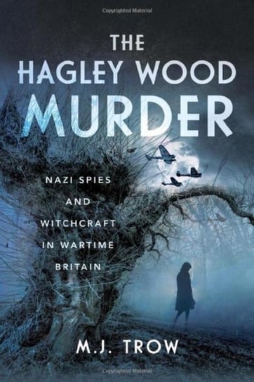 The Hagley Wood Murder: Nazi Spies and Witchcraft in Wartime Britain M. J. Trow