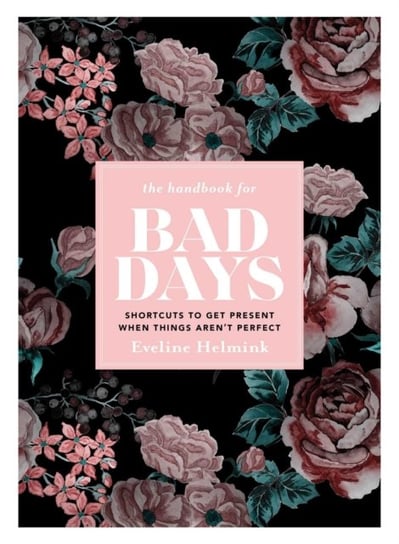 The Handbook for Bad Days: Shortcuts to Get Present When Things Arent Perfect Helmink Eveline