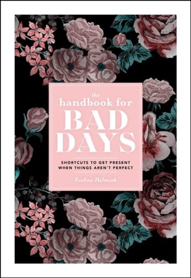 The Handbook for Bad Days. Shortcuts to Get Present When Things Arent Perfect Helmink Eveline