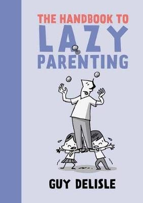 The Handbook to Lazy Parenting Delisle Guy