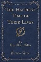 The Happiest Time of Their Lives (Classic Reprint) Miller Alice Duer