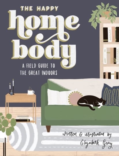 The Happy Homebody: A Field Guide to the Great Indoors Gray Elizabeth