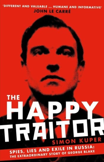 The Happy Traitor: Spies, Lies and Exile in Russia: The Extraordinary Story of George Blake Kuper Simon