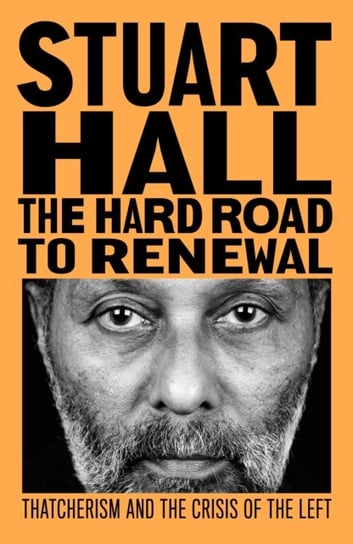 The Hard Road to Renewal: Thatcherism and the Crisis of the Left Stuart Hall