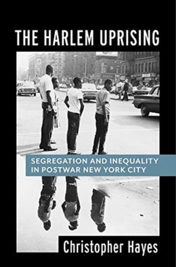 The Harlem Uprising: Segregation and Inequality in Postwar New York City Christopher Hayes