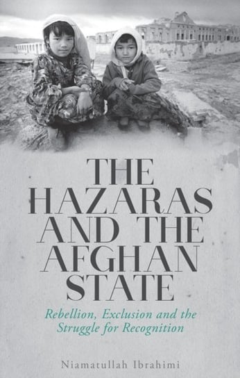 The Hazaras and the Afghan State. Rebellion, Exclusion and the Struggle for Recognition Niamatullah Ibrahimi