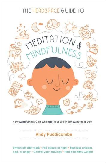 The Headspace Guide to Meditation and Mindfulness: How Mindfulness Can Change Your Life in Ten Minutes a Day Puddicombe Andy