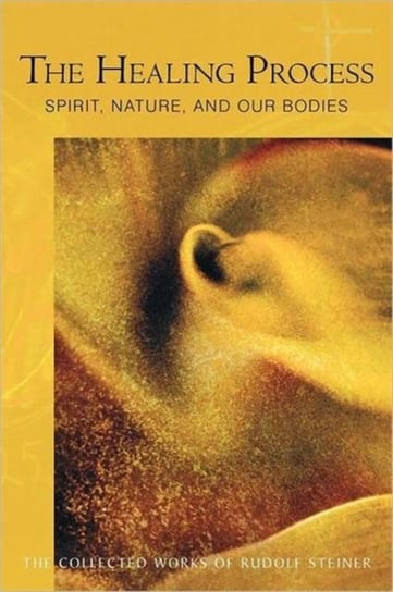 The Healing Process: Spirit, Nature and Our Bodies Rudolf Steiner
