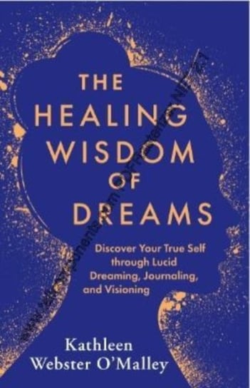 The Healing Wisdom of Dreams. Discover Your True Self through Lucid Dreaming, Journalling and Visioning Kathleen Webster-O'Malley