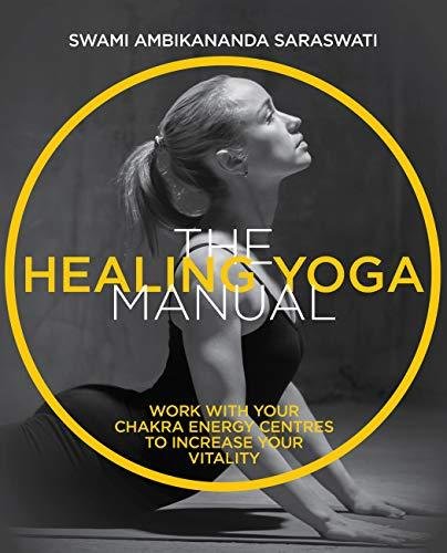 The Healing Yoga Manual: Work with Your Chakra Energy Centres to Increase Your Vitality Swami Ambikananda Saraswati