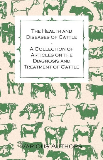The Health and Diseases of Cattle - A Collection of Articles on the Diagnosis and Treatment of Cattle Various