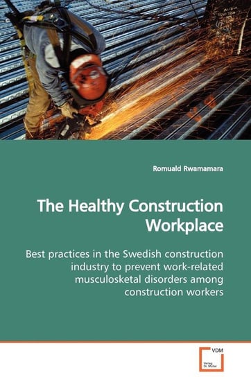 The Healthy Construction Workplace  Best practices in the Swedish construction industry to prevent work-related musculosketal disorders among construction workers Rwamamara Romuald