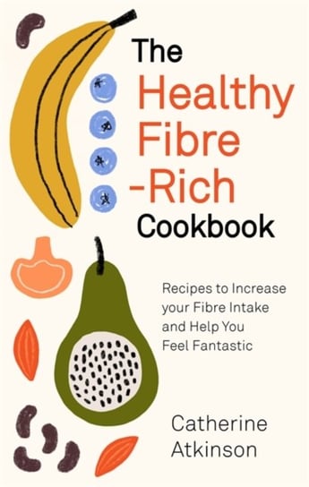 The Healthy Fibre-rich Cookbook: Recipes to Increase Your Fibre Intake and Help You Feel Fantastic Atkinson Catherine