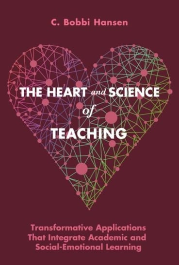 The Heart and Science of Teaching: Transformative Applications That Integrate Academic and Social-Emotional Learning Hansen Bobbi C.