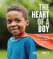 The Heart of a Boy: Celebrating the Strength and Spirit of Boyhood Parker Kate T.