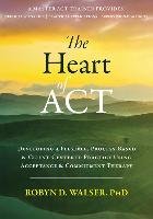 The Heart of ACT: Developing a Flexible, Process-Based, and Client-Centered Practice Using Acceptance and Commitment Therapy Walser Robyn D.