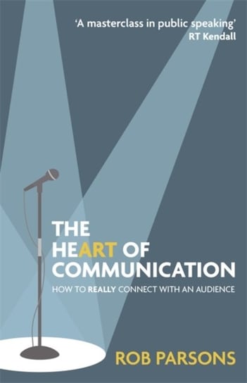 The Heart of Communication: How to really connect with an audience Parsons Rob