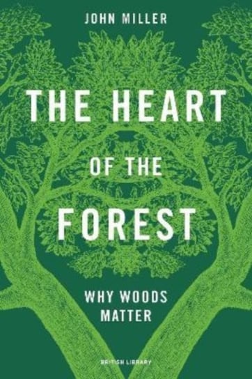 The Heart of the Forest. Why Woods Matter Miller John