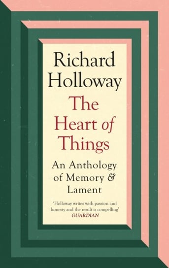 The Heart of Things. An Anthology of Memory and Lament Holloway Richard