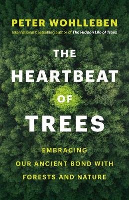 The Heartbeat of Trees: Embracing Our Ancient Bond with Forests and Nature Wohlleben Peter