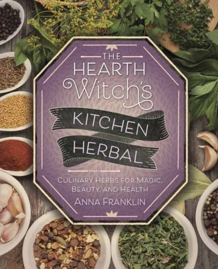 The Hearth Witch's Kitchen Herbal: Culinary Herbs for Magic, Beauty, and Health Franklin Anna