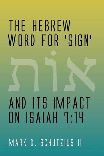 The Hebrew Word for 'sign' and its Impact on Isaiah 7 Schutzius Mark D. II
