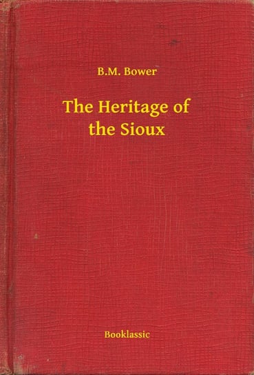 The Heritage of the Sioux B.M. Bower