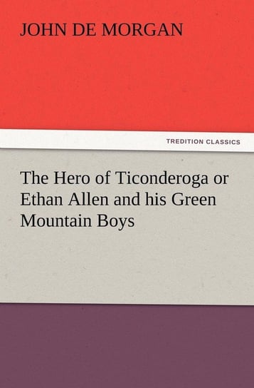 The Hero of Ticonderoga or Ethan Allen and His Green Mountain Boys de Morgan John