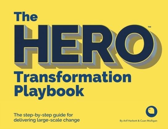 The HERO Transformation Playbook: The step-by-step guide for delivering large-scale change Arif Harbott, Cuan Mulligan