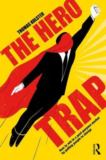 The Hero Trap: How to Win in a Post-Purpose Market by Putting People in Charge Kolster Thomas