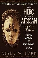 The Hero with an African Face: Mythic Wisdom of Traditional Africa Ford Clyde W.