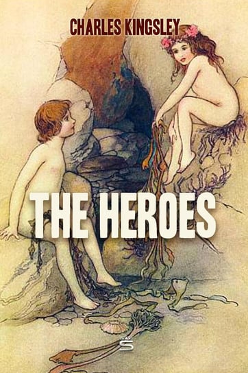 The Heroes. Greek Fairy Tales for My Children Charles Kingsley