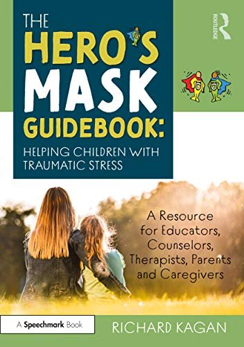The Heros Mask Guidebook: Helping Children with Traumatic Stress: A Resource for Educators, Counselo Richard Kagan