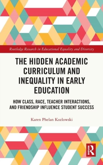 The Hidden Academic Curriculum and Inequality in Early Education: How Class, Race, Teacher Interactions, and Friendship Influence Student Success Opracowanie zbiorowe